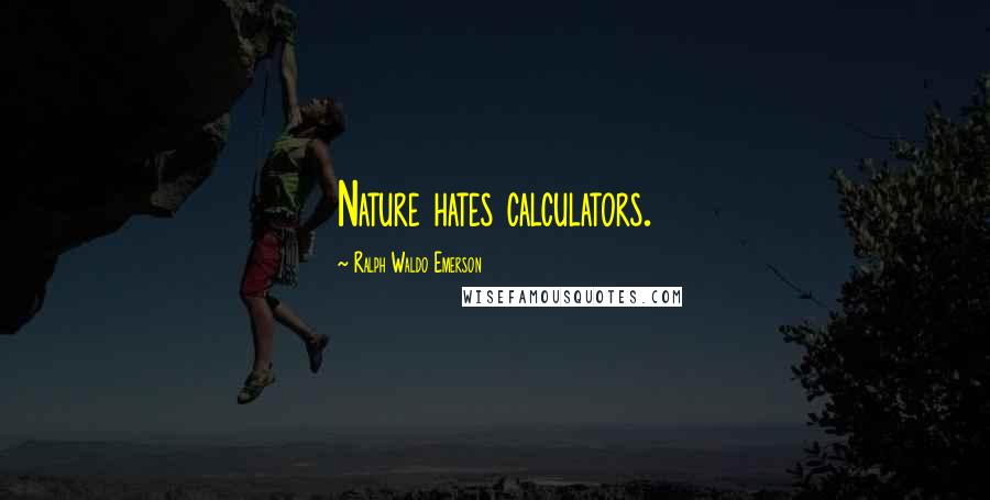 Ralph Waldo Emerson Quotes: Nature hates calculators.