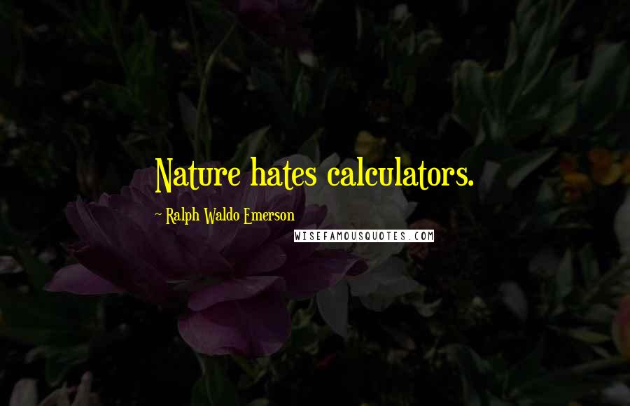 Ralph Waldo Emerson Quotes: Nature hates calculators.