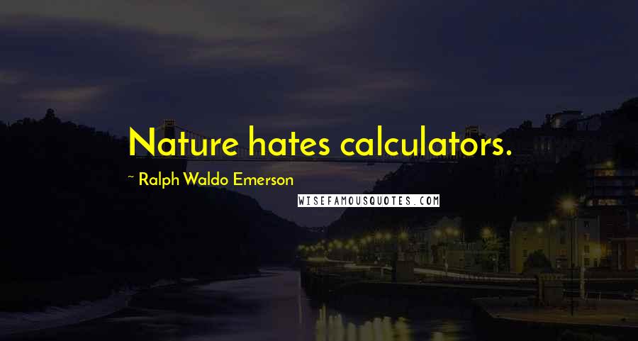 Ralph Waldo Emerson Quotes: Nature hates calculators.