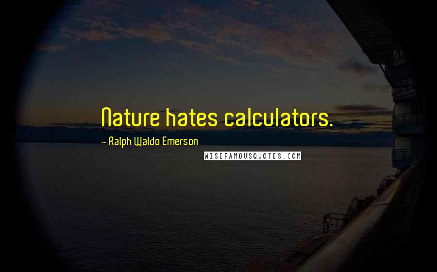 Ralph Waldo Emerson Quotes: Nature hates calculators.