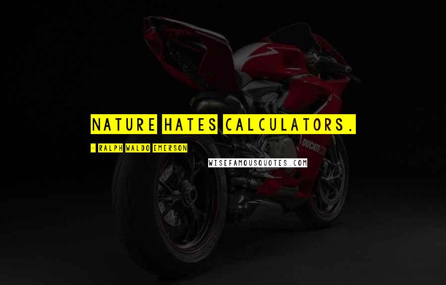 Ralph Waldo Emerson Quotes: Nature hates calculators.