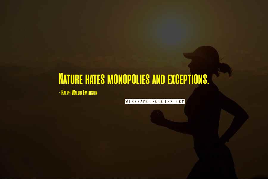 Ralph Waldo Emerson Quotes: Nature hates monopolies and exceptions.
