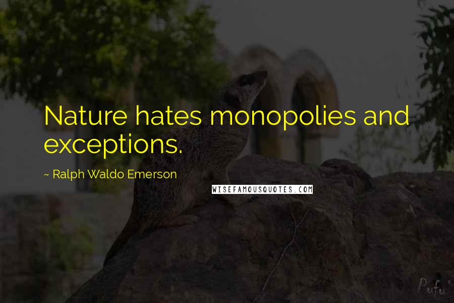 Ralph Waldo Emerson Quotes: Nature hates monopolies and exceptions.