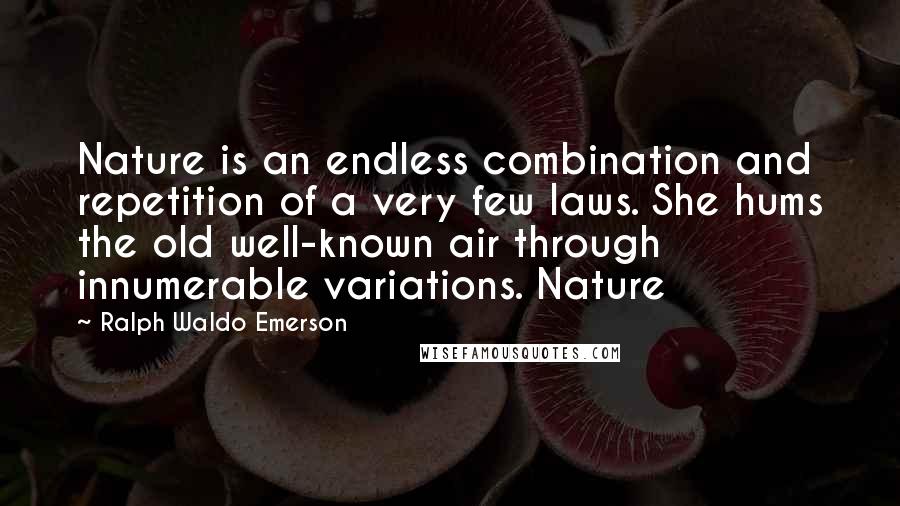 Ralph Waldo Emerson Quotes: Nature is an endless combination and repetition of a very few laws. She hums the old well-known air through innumerable variations. Nature