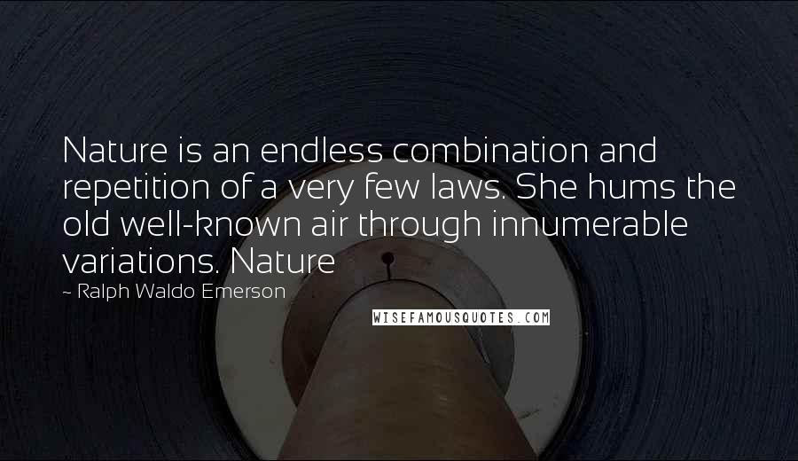 Ralph Waldo Emerson Quotes: Nature is an endless combination and repetition of a very few laws. She hums the old well-known air through innumerable variations. Nature