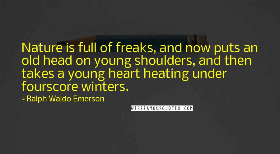 Ralph Waldo Emerson Quotes: Nature is full of freaks, and now puts an old head on young shoulders, and then takes a young heart heating under fourscore winters.