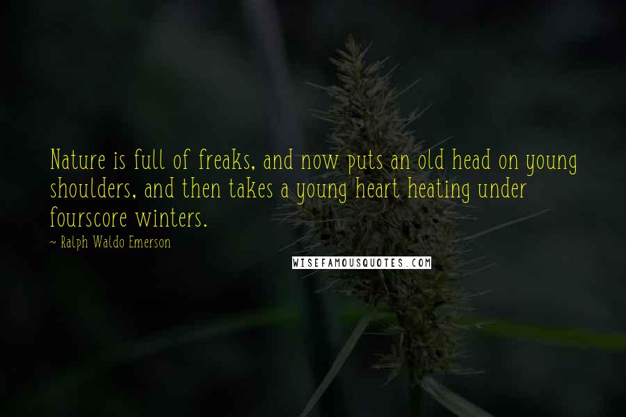 Ralph Waldo Emerson Quotes: Nature is full of freaks, and now puts an old head on young shoulders, and then takes a young heart heating under fourscore winters.