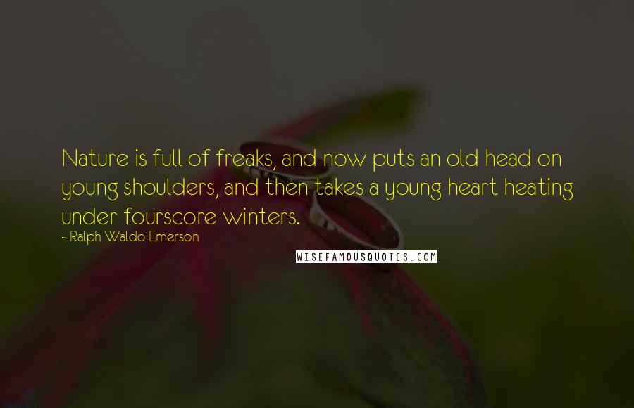 Ralph Waldo Emerson Quotes: Nature is full of freaks, and now puts an old head on young shoulders, and then takes a young heart heating under fourscore winters.