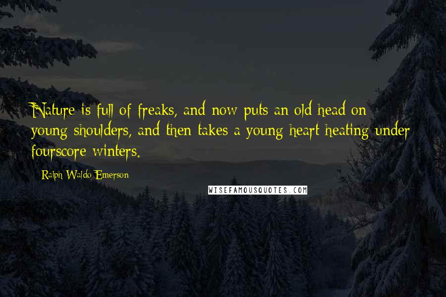 Ralph Waldo Emerson Quotes: Nature is full of freaks, and now puts an old head on young shoulders, and then takes a young heart heating under fourscore winters.