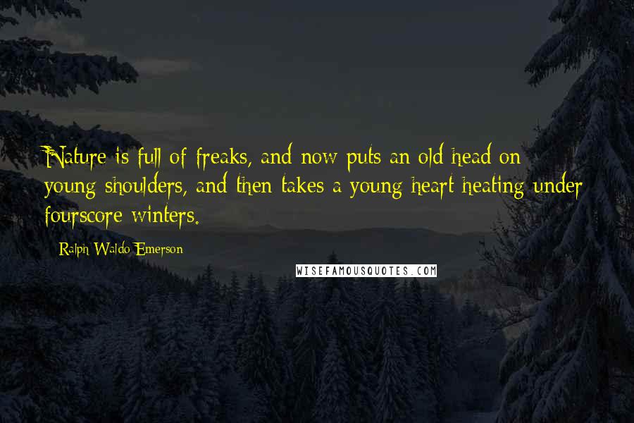 Ralph Waldo Emerson Quotes: Nature is full of freaks, and now puts an old head on young shoulders, and then takes a young heart heating under fourscore winters.