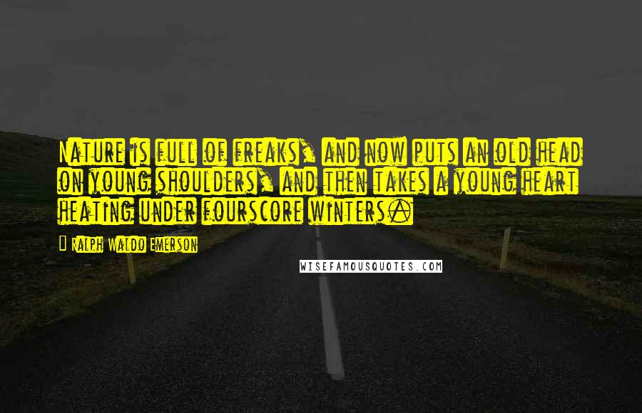 Ralph Waldo Emerson Quotes: Nature is full of freaks, and now puts an old head on young shoulders, and then takes a young heart heating under fourscore winters.