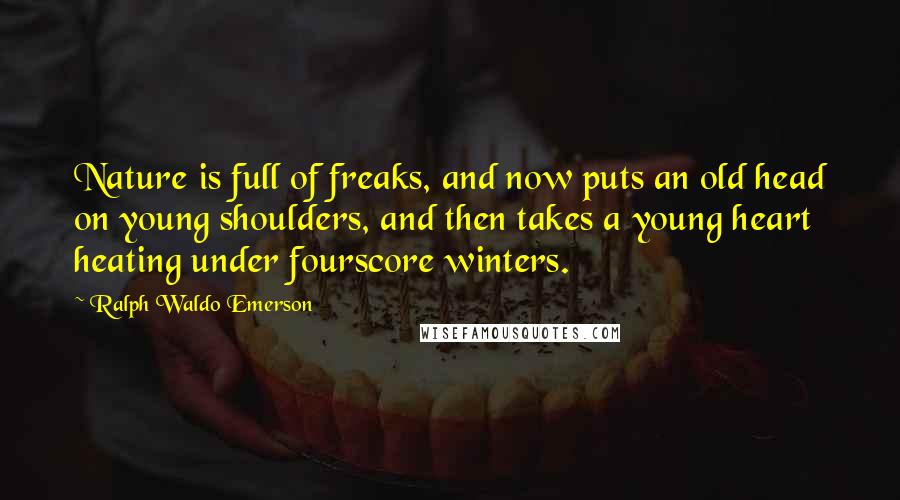 Ralph Waldo Emerson Quotes: Nature is full of freaks, and now puts an old head on young shoulders, and then takes a young heart heating under fourscore winters.