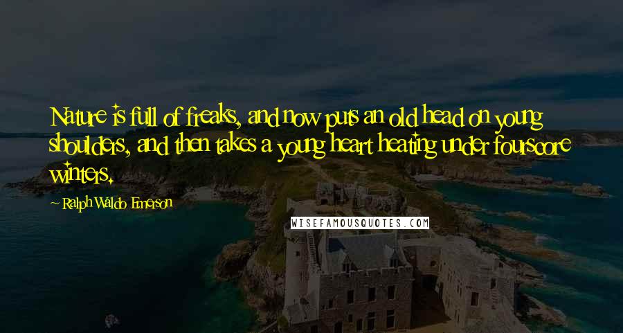 Ralph Waldo Emerson Quotes: Nature is full of freaks, and now puts an old head on young shoulders, and then takes a young heart heating under fourscore winters.