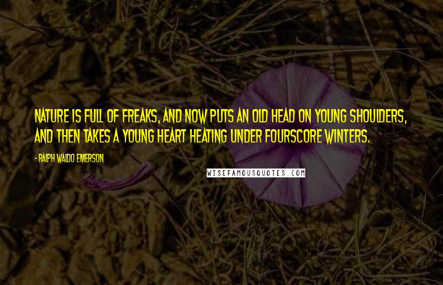 Ralph Waldo Emerson Quotes: Nature is full of freaks, and now puts an old head on young shoulders, and then takes a young heart heating under fourscore winters.