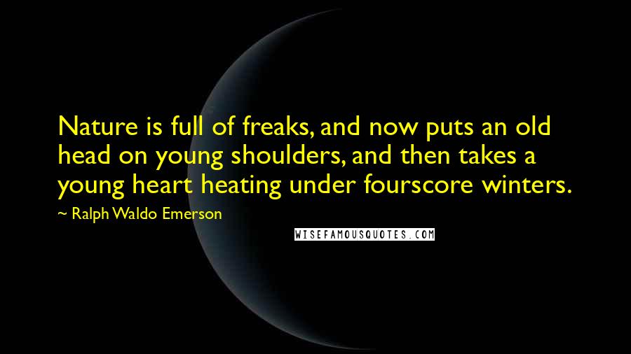 Ralph Waldo Emerson Quotes: Nature is full of freaks, and now puts an old head on young shoulders, and then takes a young heart heating under fourscore winters.