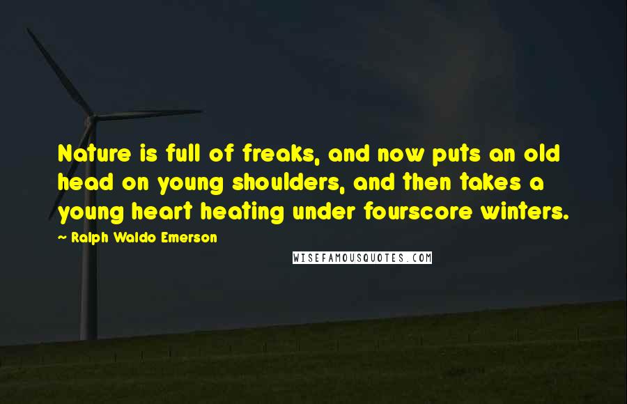 Ralph Waldo Emerson Quotes: Nature is full of freaks, and now puts an old head on young shoulders, and then takes a young heart heating under fourscore winters.