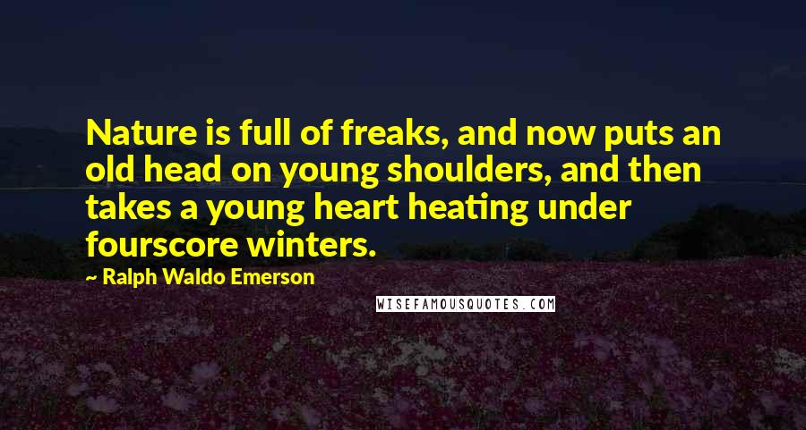 Ralph Waldo Emerson Quotes: Nature is full of freaks, and now puts an old head on young shoulders, and then takes a young heart heating under fourscore winters.