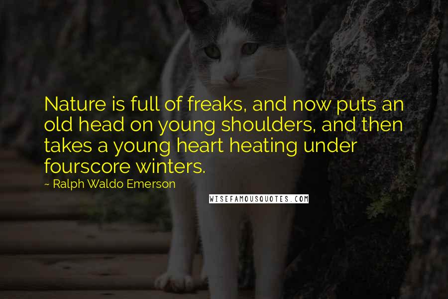 Ralph Waldo Emerson Quotes: Nature is full of freaks, and now puts an old head on young shoulders, and then takes a young heart heating under fourscore winters.