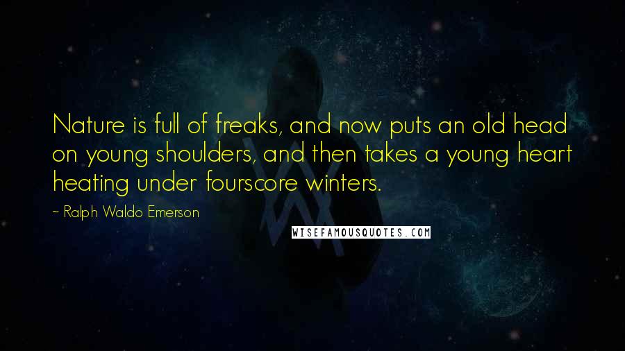 Ralph Waldo Emerson Quotes: Nature is full of freaks, and now puts an old head on young shoulders, and then takes a young heart heating under fourscore winters.