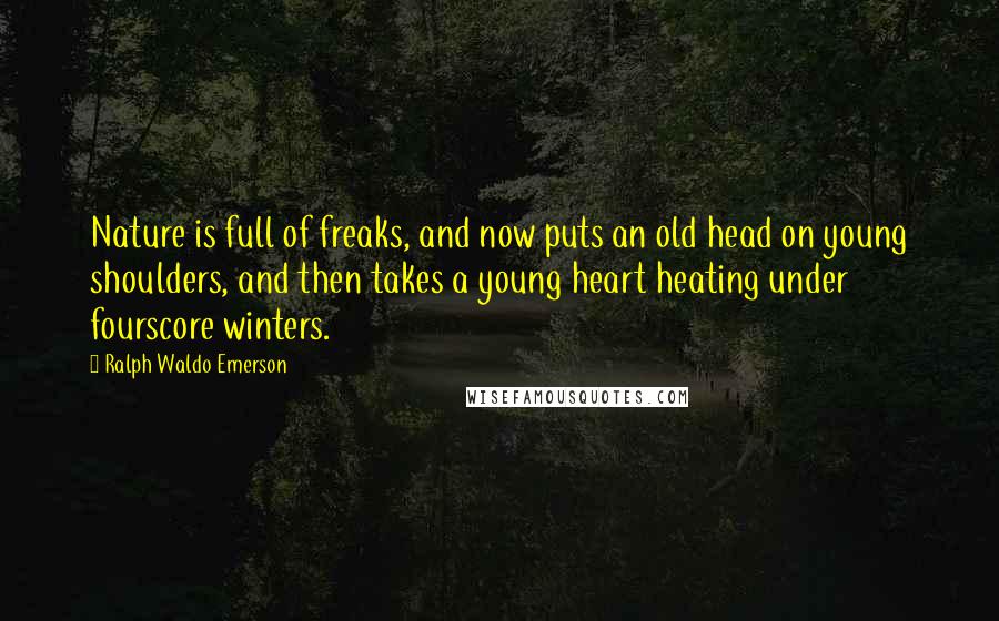 Ralph Waldo Emerson Quotes: Nature is full of freaks, and now puts an old head on young shoulders, and then takes a young heart heating under fourscore winters.