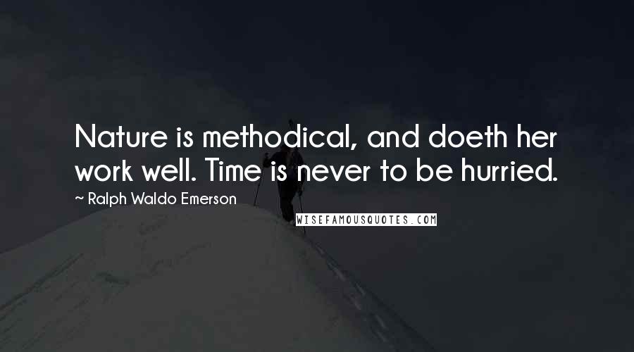 Ralph Waldo Emerson Quotes: Nature is methodical, and doeth her work well. Time is never to be hurried.