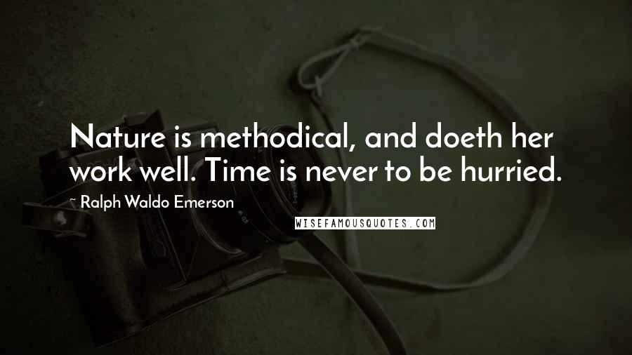 Ralph Waldo Emerson Quotes: Nature is methodical, and doeth her work well. Time is never to be hurried.