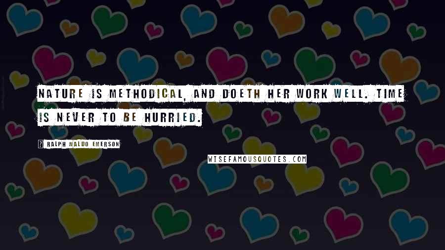 Ralph Waldo Emerson Quotes: Nature is methodical, and doeth her work well. Time is never to be hurried.