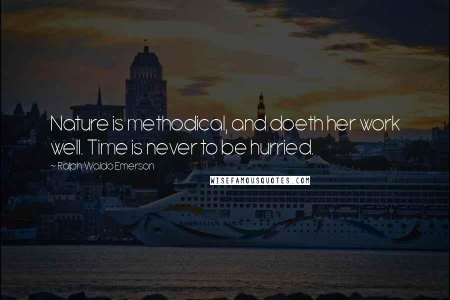 Ralph Waldo Emerson Quotes: Nature is methodical, and doeth her work well. Time is never to be hurried.