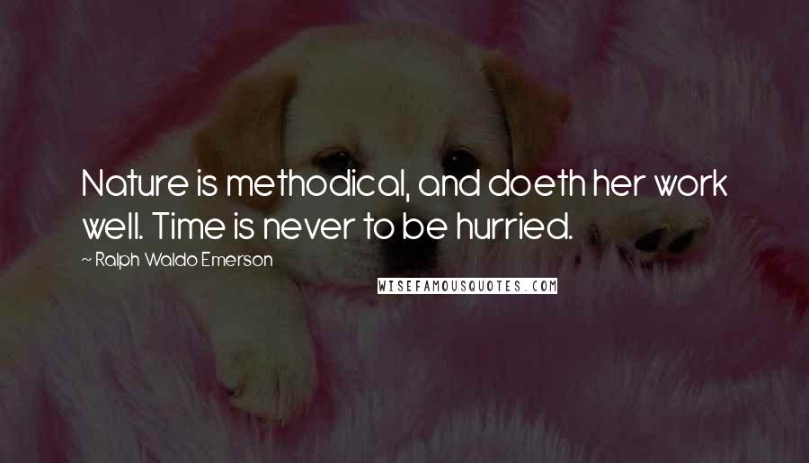 Ralph Waldo Emerson Quotes: Nature is methodical, and doeth her work well. Time is never to be hurried.