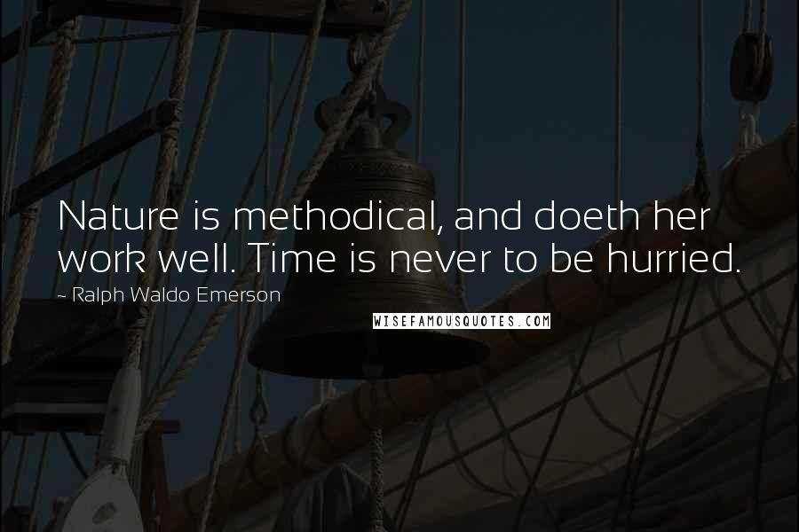 Ralph Waldo Emerson Quotes: Nature is methodical, and doeth her work well. Time is never to be hurried.