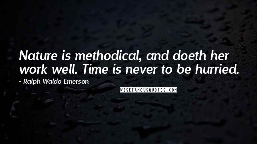 Ralph Waldo Emerson Quotes: Nature is methodical, and doeth her work well. Time is never to be hurried.