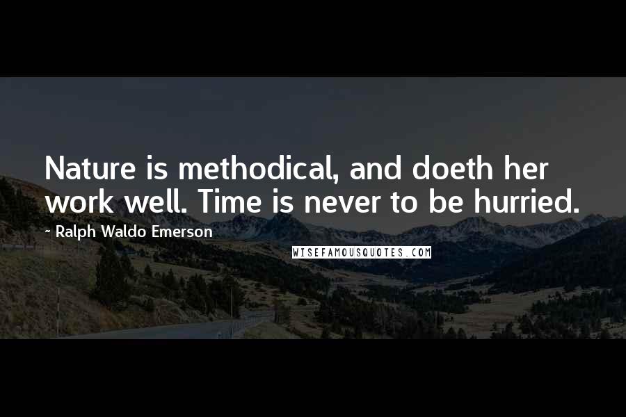 Ralph Waldo Emerson Quotes: Nature is methodical, and doeth her work well. Time is never to be hurried.