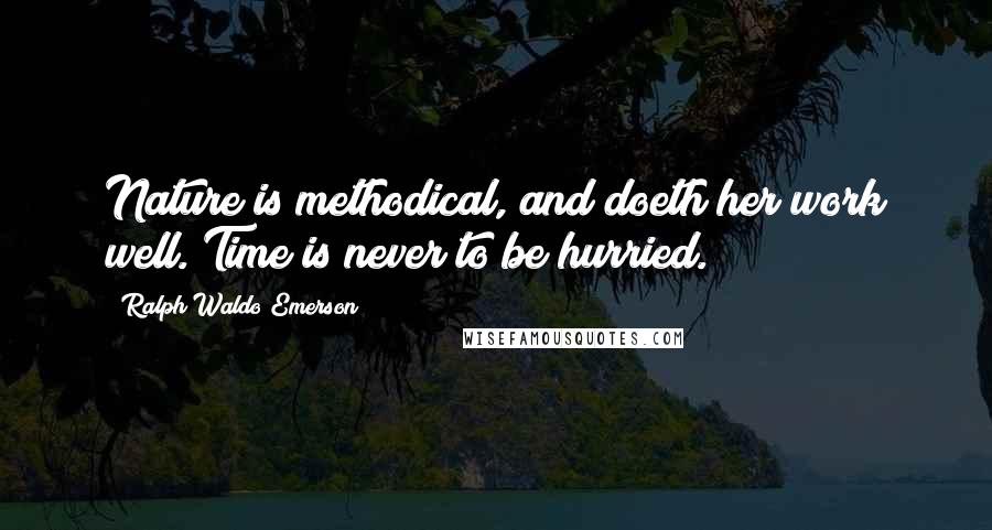 Ralph Waldo Emerson Quotes: Nature is methodical, and doeth her work well. Time is never to be hurried.
