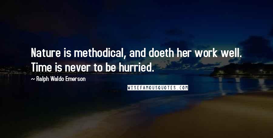 Ralph Waldo Emerson Quotes: Nature is methodical, and doeth her work well. Time is never to be hurried.