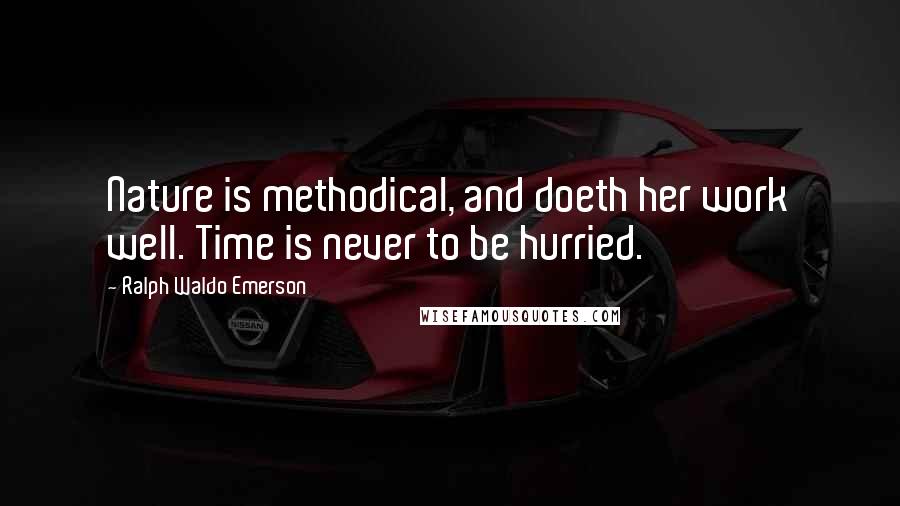 Ralph Waldo Emerson Quotes: Nature is methodical, and doeth her work well. Time is never to be hurried.