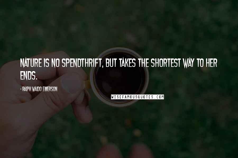 Ralph Waldo Emerson Quotes: Nature is no spendthrift, but takes the shortest way to her ends.