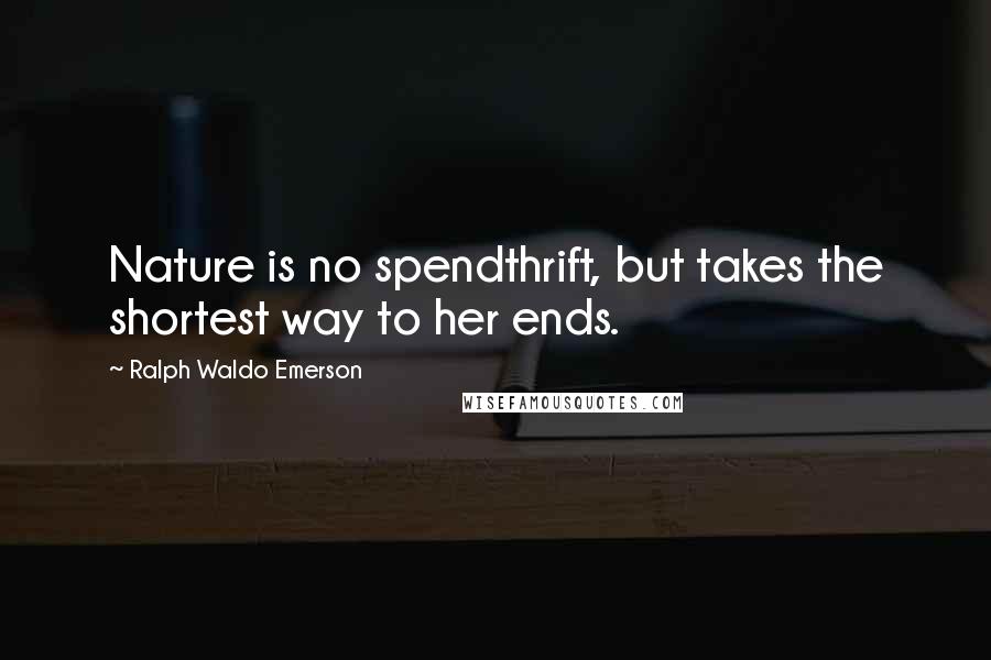 Ralph Waldo Emerson Quotes: Nature is no spendthrift, but takes the shortest way to her ends.