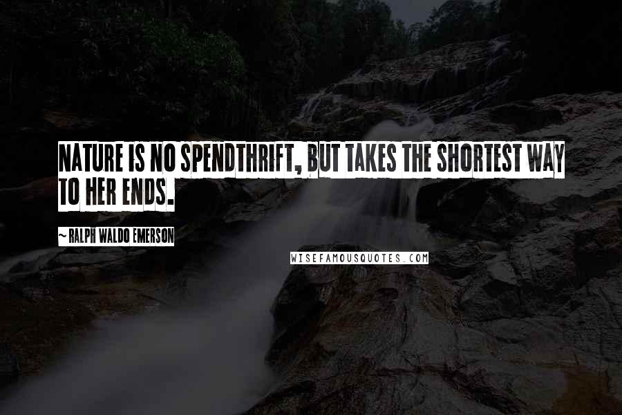 Ralph Waldo Emerson Quotes: Nature is no spendthrift, but takes the shortest way to her ends.