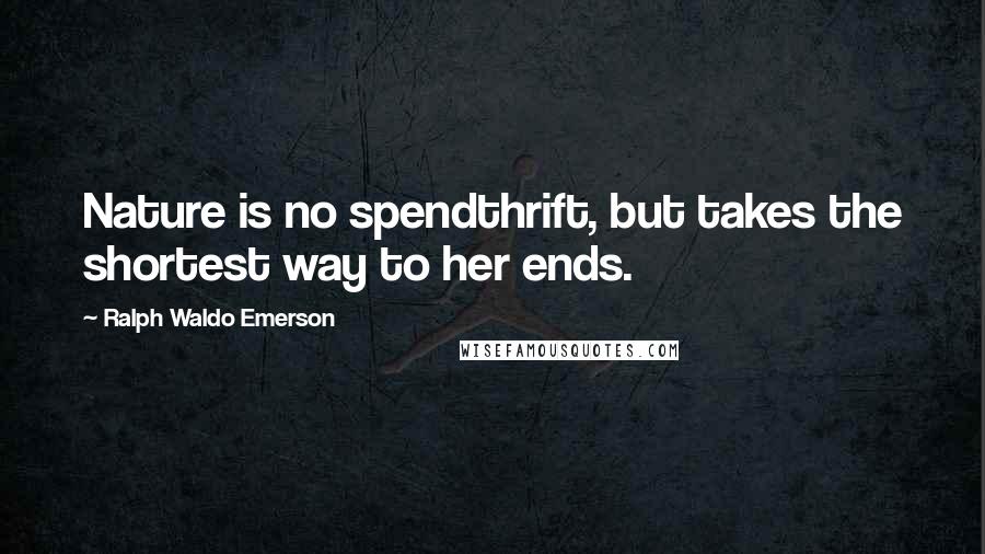 Ralph Waldo Emerson Quotes: Nature is no spendthrift, but takes the shortest way to her ends.