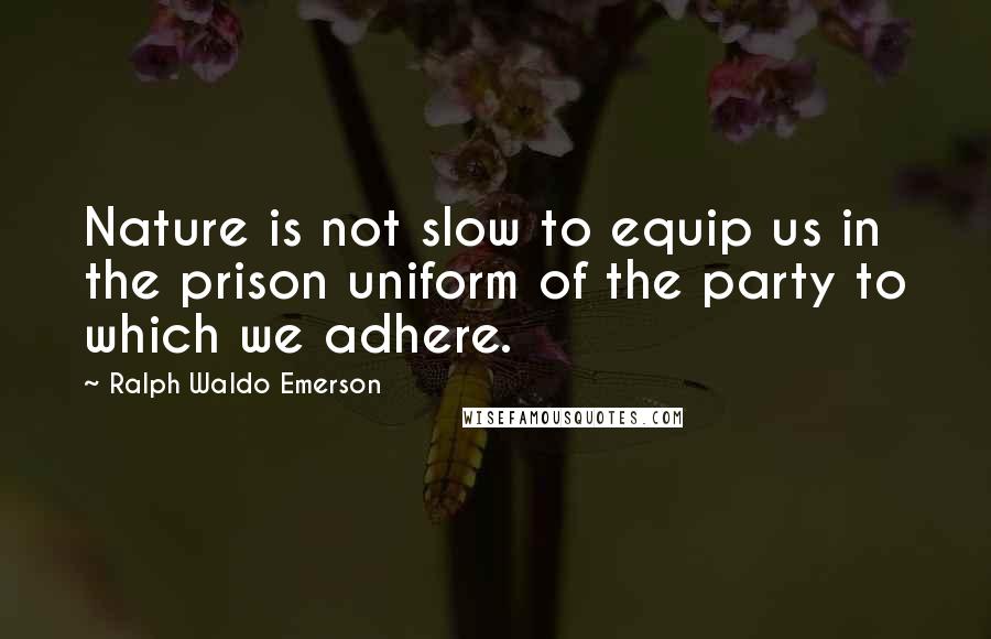 Ralph Waldo Emerson Quotes: Nature is not slow to equip us in the prison uniform of the party to which we adhere.