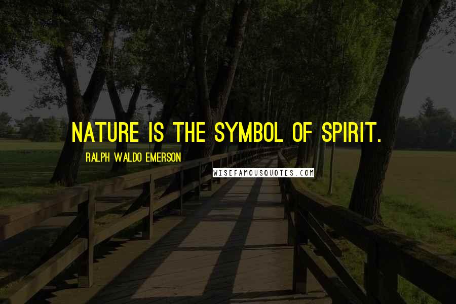Ralph Waldo Emerson Quotes: Nature is the symbol of Spirit.