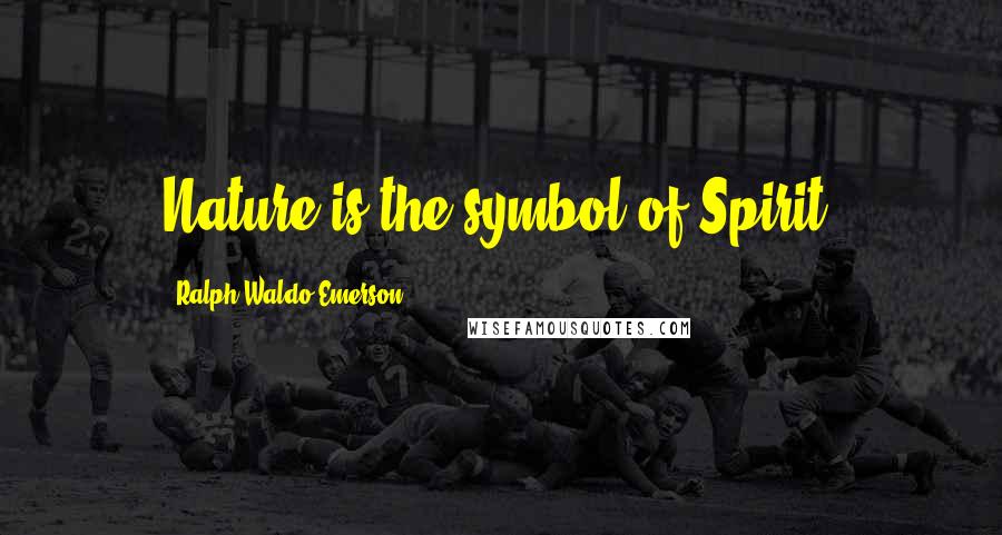 Ralph Waldo Emerson Quotes: Nature is the symbol of Spirit.