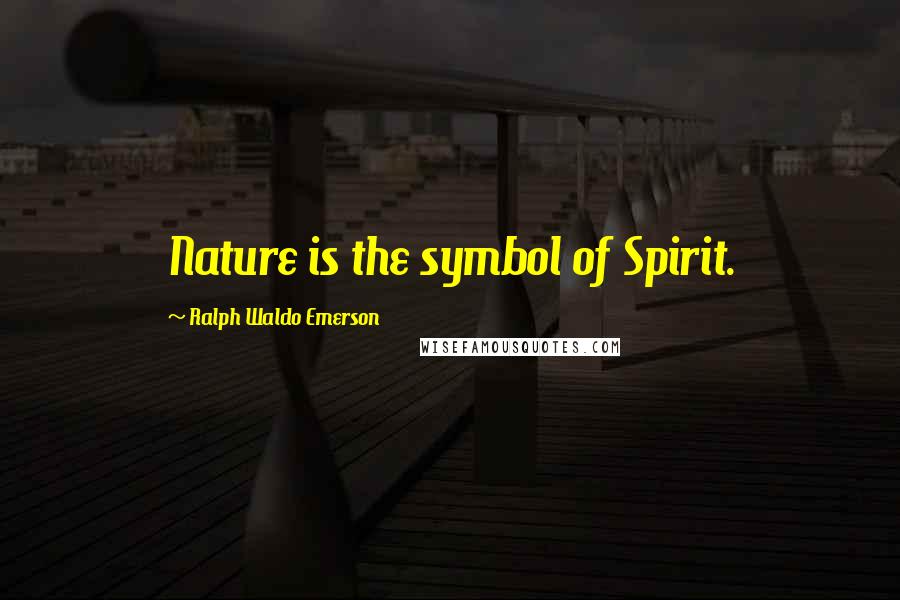 Ralph Waldo Emerson Quotes: Nature is the symbol of Spirit.