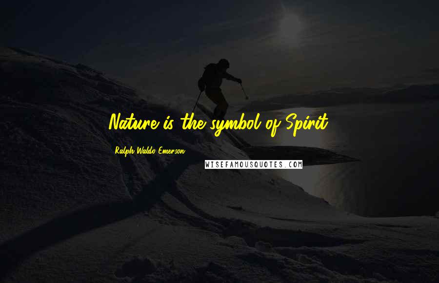 Ralph Waldo Emerson Quotes: Nature is the symbol of Spirit.