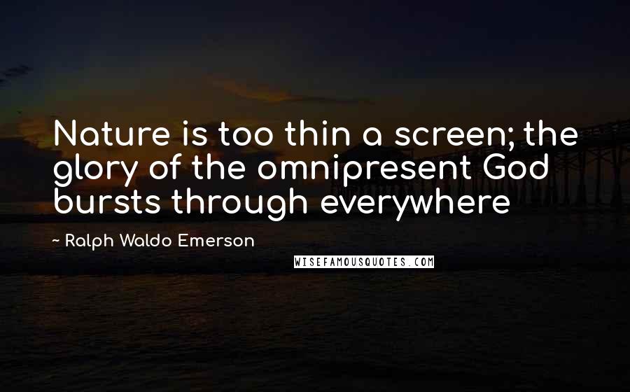 Ralph Waldo Emerson Quotes: Nature is too thin a screen; the glory of the omnipresent God bursts through everywhere