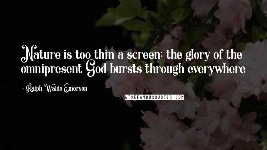 Ralph Waldo Emerson Quotes: Nature is too thin a screen; the glory of the omnipresent God bursts through everywhere