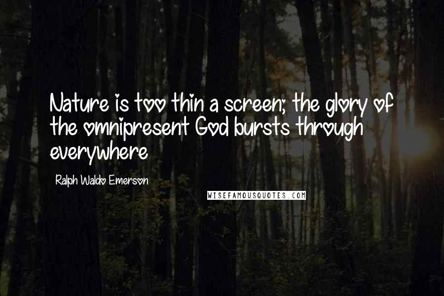 Ralph Waldo Emerson Quotes: Nature is too thin a screen; the glory of the omnipresent God bursts through everywhere