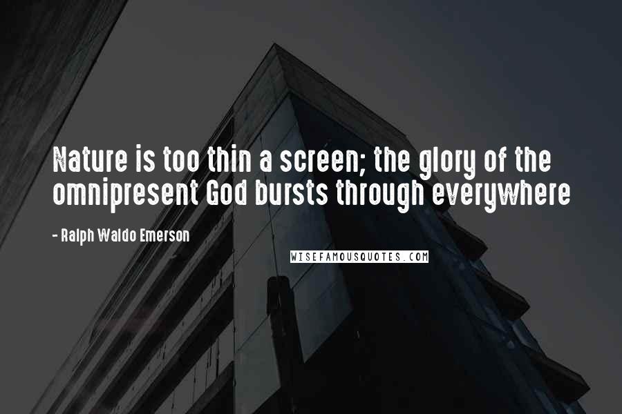 Ralph Waldo Emerson Quotes: Nature is too thin a screen; the glory of the omnipresent God bursts through everywhere