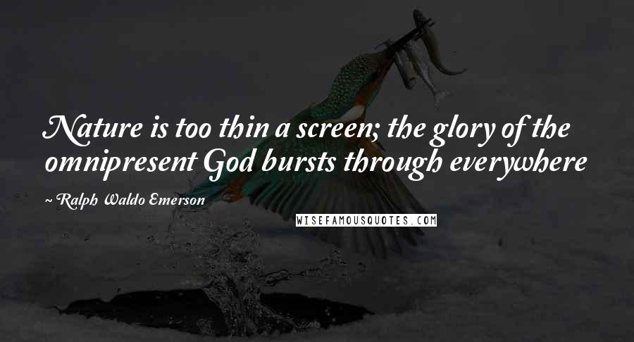 Ralph Waldo Emerson Quotes: Nature is too thin a screen; the glory of the omnipresent God bursts through everywhere