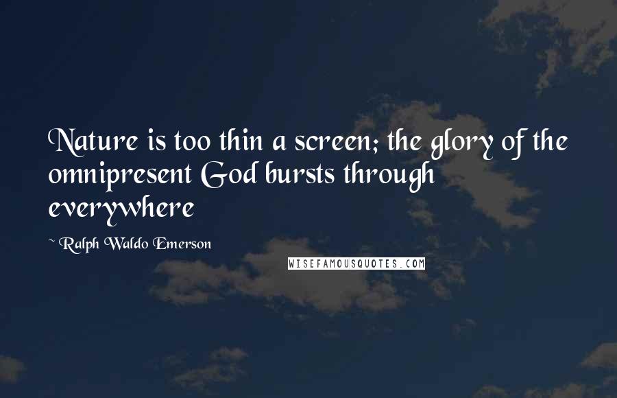 Ralph Waldo Emerson Quotes: Nature is too thin a screen; the glory of the omnipresent God bursts through everywhere